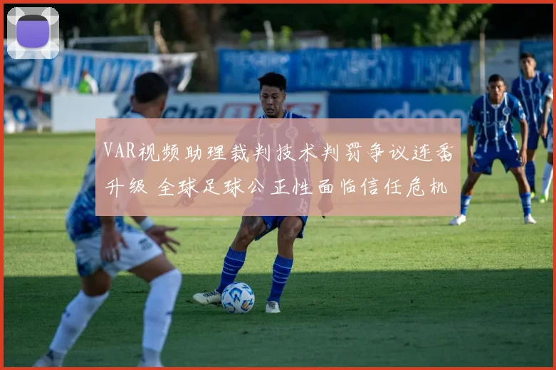 VAR视频助理裁判技术判罚争议连番升级 全球足球公正性面临信任危机引发深度思考