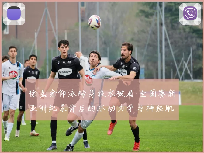 徐嘉余仰泳转身技术破局 全国赛新亚洲纪录背后的水动力学与神经肌肉优化
