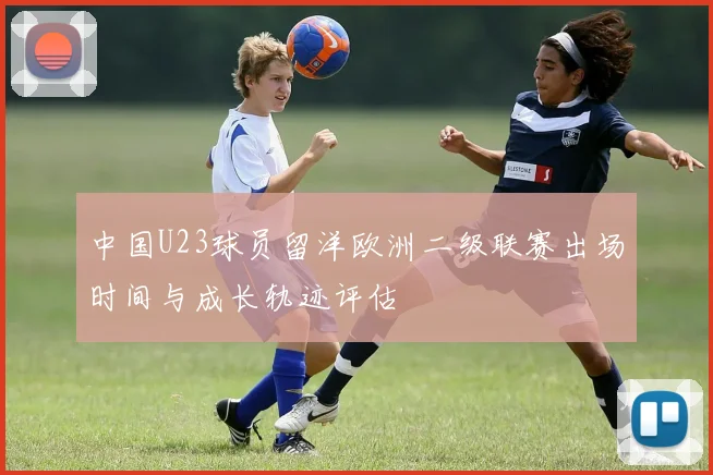 中国U23球员留洋欧洲二级联赛出场时间与成长轨迹评估