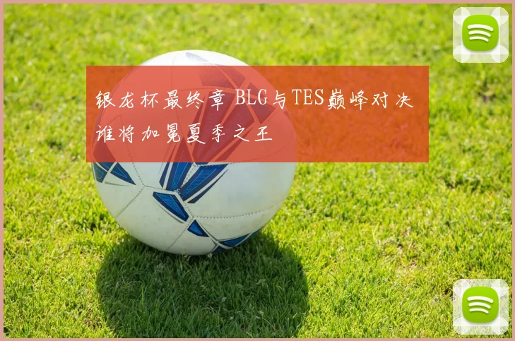 银龙杯最终章 BLG与TES巅峰对决 谁将加冕夏季之王