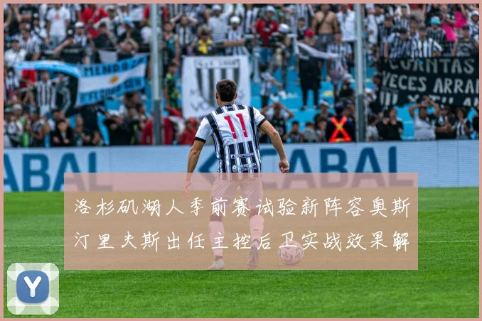 洛杉矶湖人季前赛试验新阵容奥斯汀里夫斯出任主控后卫实战效果解析