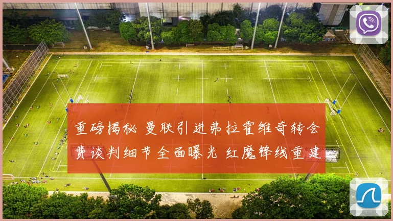 重磅揭秘 曼联引进弗拉霍维奇转会费谈判细节全面曝光 红魔锋线重建计划内幕