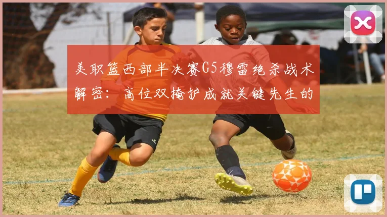 美职篮西部半决赛G5穆雷绝杀战术解密：高位双掩护成就关键先生的一击