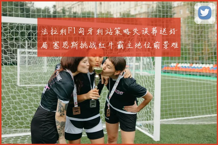 法拉利F1匈牙利站策略失误葬送好局 塞恩斯挑战红牛霸主地位前景难测
