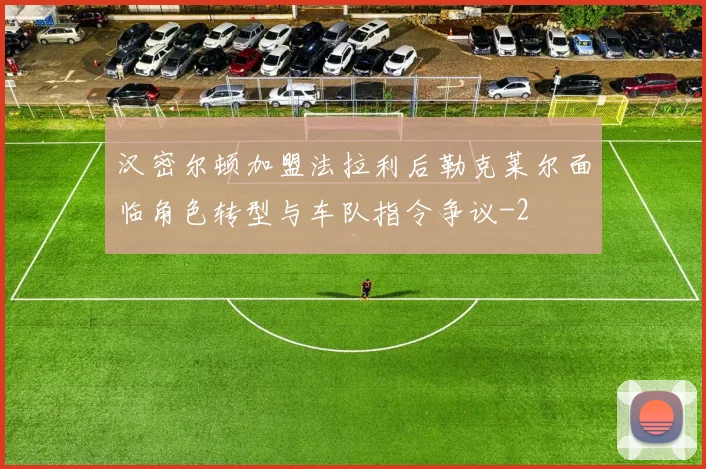 汉密尔顿加盟法拉利后勒克莱尔面临角色转型与车队指令争议